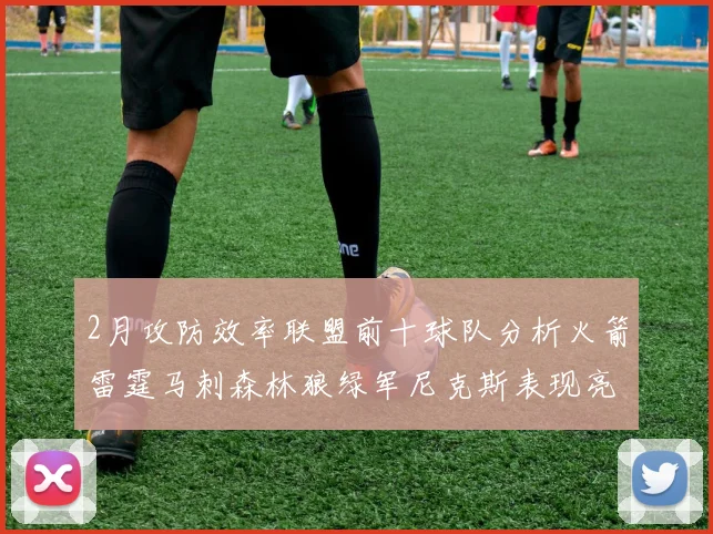 2月攻防效率联盟前十球队分析火箭雷霆马刺森林狼绿军尼克斯表现亮眼