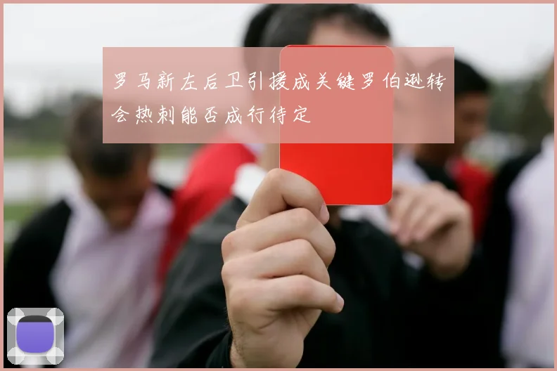 罗马新左后卫引援成关键罗伯逊转会热刺能否成行待定