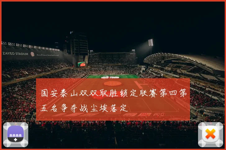 国安泰山双双取胜锁定联赛第四第五名争夺战尘埃落定