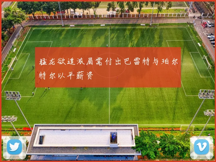 猛龙欲追浓眉需付出巴雷特与珀尔特尔以平薪资