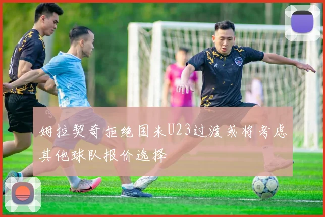 姆拉契奇拒绝国米U23过渡或将考虑其他球队报价选择